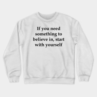 If you need something to believe in, start with yourself motivation Crewneck Sweatshirt